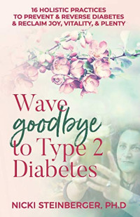 Wave Goodbye to Type 2 Diabetes: 16 Holistic Lifestyle Practices to Prevent & Reverse Diabetes & Reclaim Joy, Vitality, & Plenty
