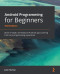 Android Programming for Beginners: Build in-depth, full-featured Android apps starting from zero programming experience, 3rd Edition