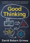 Good Thinking: Why Flawed Logic Puts Us All at Risk and How Critical Thinking Can Save the World