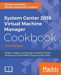 System Center 2016 Virtual Machine Manager Cookbook - Third Edition: Design, configure, and manage an efficient virtual infrastructure with VMM in System Center 2016