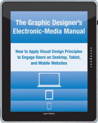 The Graphic Designer's Electronic-Media Manual: How to Apply Visual Design Principles to Engage Users on Desktop, Tablet, and Mobile Websites