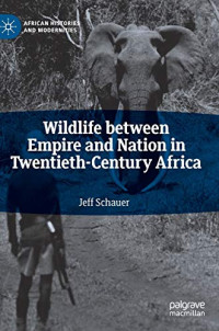 Wildlife between Empire and Nation in Twentieth-Century Africa (African Histories and Modernities)