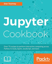 Jupyter Cookbook: Over 75 recipes to perform interactive computing across Python, R, Scala, Spark, JavaScript, and more