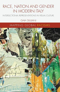 Race, Nation and Gender in Modern Italy: Intersectional Representations in Visual Culture (Mapping Global Racisms)