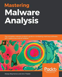 Mastering Malware Analysis: The complete malware analyst's guide to combating malicious software, APT, cybercrime, and IoT attacks