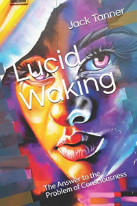 Lucid Waking: The Answer to the Problem of Consciousness