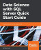 Data Science with SQL Server Quick Start Guide: Integrate SQL Server with data science