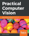 Practical Computer Vision: Extract insightful information from images using TensorFlow, Keras, and OpenCV