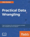 Practical Data Wrangling: Expert techniques for transforming your raw data into a valuable source for analytics