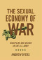 The Sexual Economy of War: Discipline and Desire in the U.S. Army (Battlegrounds: Cornell Studies in Military History)