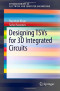 Designing TSVs for 3D Integrated Circuits (SpringerBriefs in Electrical and Computer Engineering)