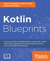 Kotlin Blueprints: A practical guide to building industry-grade web, mobile, and desktop applications in Kotlin using frameworks such as Spring Boot and Node.js