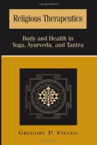 Religious Therapeutics: Body and Health in Yoga, Ayurveda, and Tantra (SUNY Series in Religious Studies) (Suny Series, Religious Studies)
