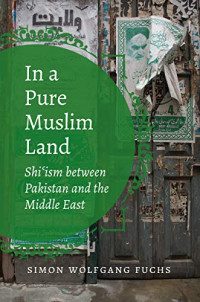 In a Pure Muslim Land: Shi'ism between Pakistan and the Middle East (Islamic Civilization and Muslim Networks)