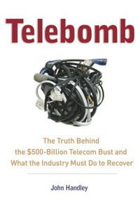 Telebomb: The Truth Behind The $500-Billion Telecom Bust And What The Industry Must Do To Recover