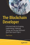 The Blockchain Developer: A Practical Guide for Designing, Implementing, Publishing, Testing, and Securing Distributed Blockchain-based Projects