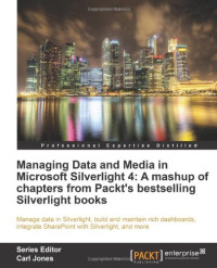 Managing Data and Media in Silverlight 4: A Mashup of Chapters from Packt's Bestselling Silverlight Books