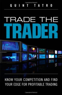 Trade the Trader: Know Your Competition and Find Your Edge for Profitable Trading