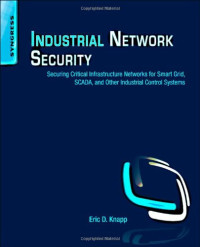 Industrial Network Security: Securing Critical Infrastructure Networks for Smart Grid, SCADA, and Other Industrial Control Systems