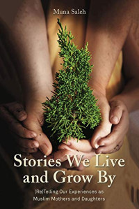 Stories We Live and Grow By: (Re)Telling Our Experiences as Muslim Mothers and Daughters