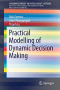 Practical Modelling of Dynamic Decision Making (SpringerBriefs in Intelligent Systems)