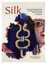 Silk: Trade and Exchange along the Silk Roads between Rome and China in Antiquity (Ancient Textiles Series)