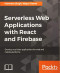 Serverless Web Applications with React and Firebase: Develop real-time applications for web and mobile platforms