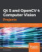 Qt 5 and OpenCV 4 Computer Vision Projects: Get up to speed with cross-platform computer vision app development by building seven practical projects