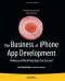 The Business of iPhone App Development: Making and Marketing Apps that Succeed