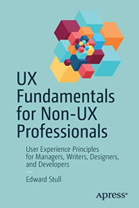 UX Fundamentals for Non-UX Professionals: User Experience Principles for Managers, Writers, Designers, and Developers