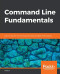 Command Line Fundamentals: Learn to use the Unix command-line tools and Bash shell scripting