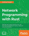 Network Programming with Rust: Build fast and resilient network servers and clients by leveraging Rust's memory-safety and concurrency features