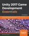 Unity 2017 Game Development Essentials - Third Edition: Build fully functional 2D and 3D games with realistic environments, sounds, physics, special effects, and more!