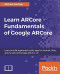 Learn ARCore - Fundamentals of Google ARCore: Learn to build augmented reality apps for Android, Unity, and the web with Google ARCore 1.0
