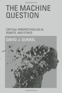The Machine Question: Critical Perspectives on AI, Robots, and Ethics