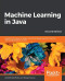 Machine Learning in Java: Helpful techniques to design, build, and deploy powerful machine learning applications in Java, 2nd Edition