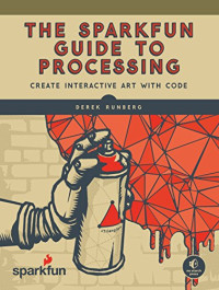 The SparkFun Guide to Processing: Create Interactive Art with Code