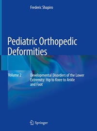 Pediatric Orthopedic Deformities, Volume 2: Developmental Disorders of the Lower Extremity: Hip to Knee to Ankle and Foot