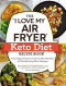 The I Love My Air Fryer Keto Diet Recipe Book: From Veggie Frittata to Classic Mini Meatloaf