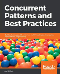 Concurrent Patterns and Best Practices: Build scalable apps with patterns in multithreading, synchronization, and functional programming