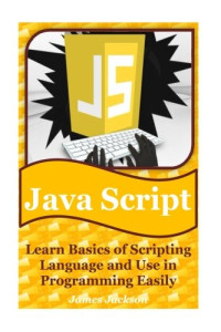 JavaScript: Learn Basics of Scripting Language and Use in Programming Easily(javascript advanced,javascript algorithm,javascript and jquery,javascript beginners guide,javascript interview) (Volume 1)