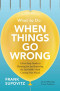 What to Do When Things Go Wrong: A Five-Step Guide to Planning for and Surviving the Inevitable?And Coming Out Ahead