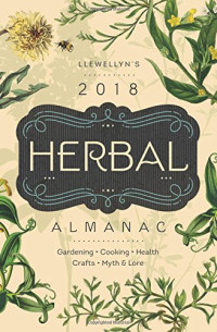 Llewellyn's 2018 Herbal Almanac: Gardening, Cooking, Health, Crafts, Myth &amp; Lore (Llewellyn's Herbal Almanac)