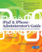 iPad & iPhone Administrator's Guide: Enterprise Deployment Strategies and Security Solutions