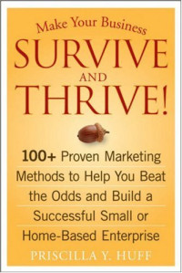 Make Your Business Survive and Thrive!: 100+ Proven Marketing Methods to Help You Beat the Odds