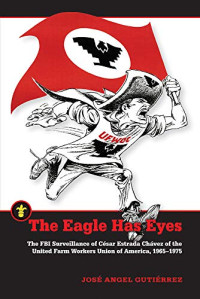 The Eagle Has Eyes: The FBI Surveillance of César Estrada Chávez of the United Farm Workers Union of America, 1965–1975 (Latinos in the United States)