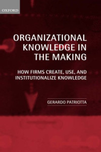 Organizational Knowledge in the Making: How Firms Create, Use, and Institutionalize Knowledge
