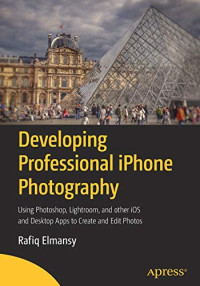 Developing Professional iPhone Photography: Using Photoshop, Lightroom, and other iOS and Desktop Apps to Create and Edit Photos