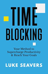 Time-Blocking: Your Method to Supercharge Productivity & Reach Your Goals