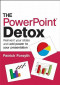 The PowerPoint Detox: Reinvent Your Slides and Add Power to Your Presentation